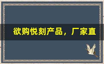 欲购悦刻产品，厂家直销一手货源更有保障