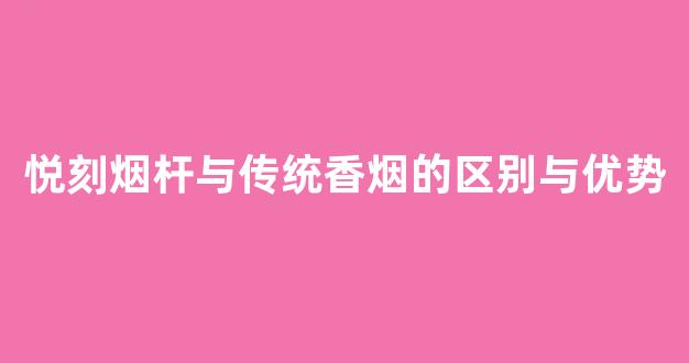 悦刻烟杆与传统香烟的区别与优势