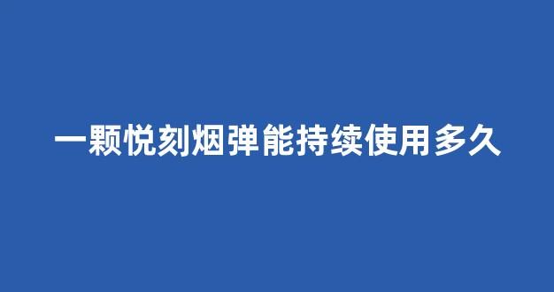 一颗悦刻烟弹能持续使用多久